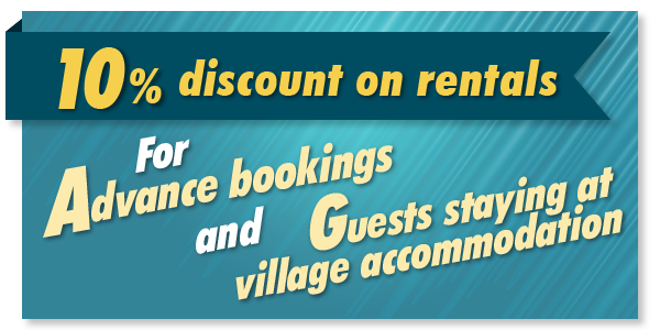 10% discount on rentals. For advance bookings and guests staying at village accommodation